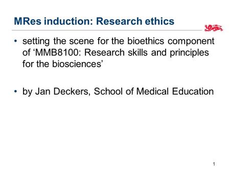 MRes induction: Research ethics setting the scene for the bioethics component of ‘MMB8100: Research skills and principles for the biosciences’ by Jan Deckers,