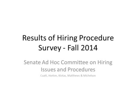 Results of Hiring Procedure Survey - Fall 2014 Senate Ad Hoc Committee on Hiring Issues and Procedures Cuatt, Horton, Kiotas, Matthews & Michelson.