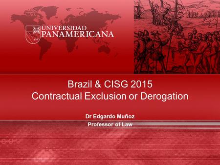 Brazil & CISG 2015 Contractual Exclusion or Derogation Dr Edgardo Muñoz Professor of Law.