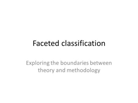 Faceted classification Exploring the boundaries between theory and methodology.