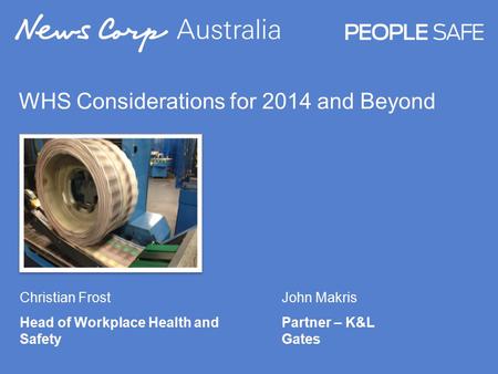 WHS Considerations for 2014 and Beyond Christian Frost Head of Workplace Health and Safety John Makris Partner – K&L Gates.