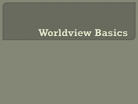  What is a Worldview?  Why is this important?  What are the competing Worldviews?  What is the Christian Worldview?