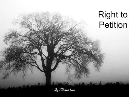 Right to Petition By Michael Flax. Once upon a time if you didn’t like the king or queen’s decisions you couldn’t say a word... and if you did... you.