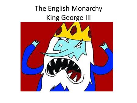 The English Monarchy King George III. Why so BAD ? He has refused his Assent to Laws, the most wholesome and necessary for the public good. He has forbidden.