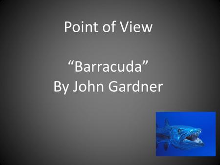 Point of View “Barracuda” By John Gardner. I can determine the point of view of the narrator and characters in a poem. 1-I am very lost. 2-I have heard.