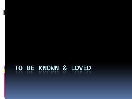 TO BE KNOWN & LOVED  8 But anyone who does not love does not know God, for God is love.