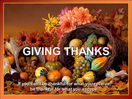 CLICK TO ADVANCE SLIDES ♫ Turn on your speakers! ♫ Turn on your speakers! GIVING THANKS GIVING THANKS If you can't be thankful for what you receive, be.