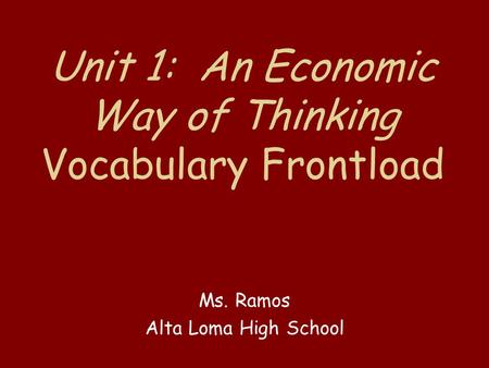 Unit 1: An Economic Way of Thinking Vocabulary Frontload Ms. Ramos Alta Loma High School.