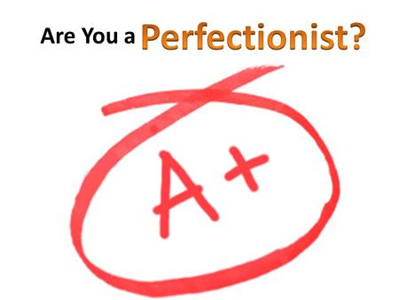 Are You a. Some students may ask themselves whether they have tendency of perfectionism or are perfectionists. A person who is a perfectionist or tendency.