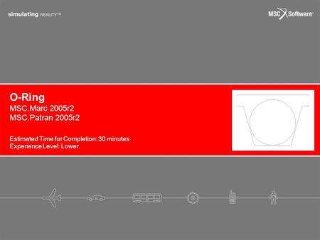 O-Ring Estimated Time for Completion: 30 minutes Experience Level: Lower MSC.Marc 2005r2 MSC.Patran 2005r2.