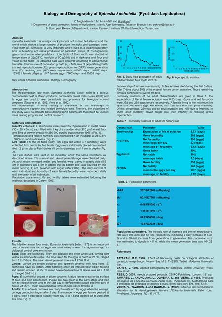 Biology and Demography of Ephestia kuehniella (Pyralidae: Lepidoptera) Z. Moghadamfar 1, M. Amir-Mafi 2 and H. pakyari 1 1- Department of plant protection,