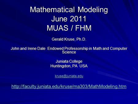 Mathematical Modeling June 2011 MUAS / FHM Gerald Kruse, Ph.D. John and Irene Dale Endowed Professorship in Math and Computer Science Juniata College Huntingdon,