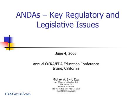 ANDAs – Key Regulatory and Legislative Issues June 4, 2003 Annual OCRA/FDA Education Conference Irvine, California Michael A. Swit, Esq. Law Offices of.