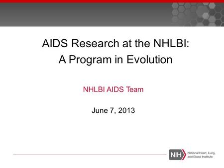 AIDS Research at the NHLBI: A Program in Evolution NHLBI AIDS Team June 7, 2013.