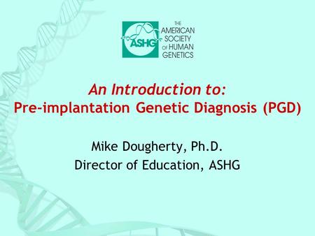 An Introduction to: Pre-implantation Genetic Diagnosis (PGD)