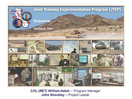 Overview October 8, 2007 COL (RET) William Hatch – Program Manager John Shockley – Project Leader.