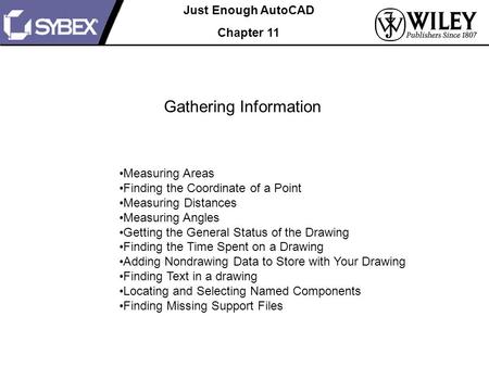 Just Enough AutoCAD Chapter 11 Gathering Information Measuring Areas Finding the Coordinate of a Point Measuring Distances Measuring Angles Getting the.