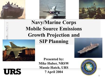 1 Navy/Marine Corps Mobile Source Emissions Growth Projection and SIP Planning Presented by: Mike Huber, NRSW Massie Hatch, URS 7 April 2004.