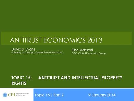 TOPIC 15:ANTITRUST AND INTELLECTUAL PROPERTY RIGHTS Topic 15| Part 29 January 2014 Date ANTITRUST ECONOMICS 2013 David S. Evans University of Chicago,