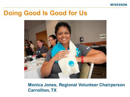 Doing Good Is Good for Us Monica Jones, Regional Volunteer Chairperson Carrollton, TX.