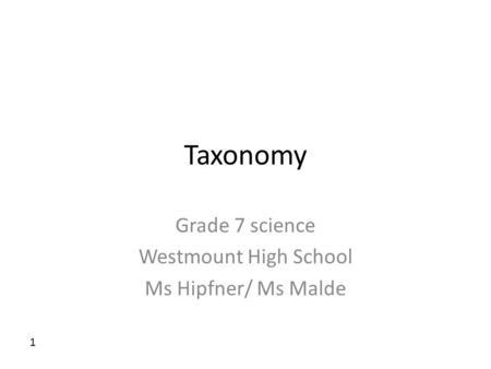 Taxonomy Grade 7 science Westmount High School Ms Hipfner/ Ms Malde 1.