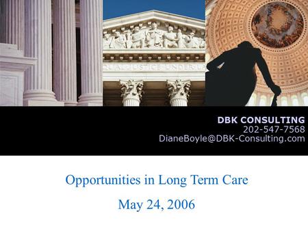 Opportunities in Long Term Care May 24, 2006 DBK CONSULTING 202-547-7568