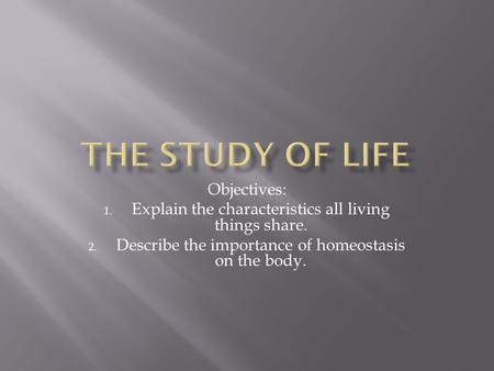 Objectives: 1. Explain the characteristics all living things share. 2. Describe the importance of homeostasis on the body.