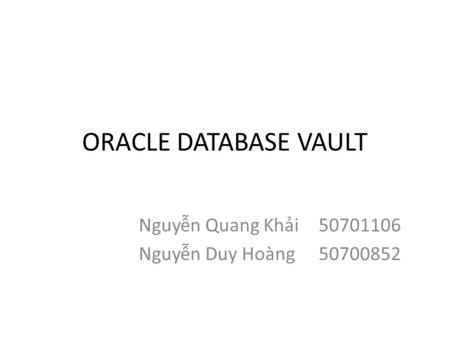 ORACLE DATABASE VAULT Nguyễn Quang Khải50701106 Nguyễn Duy Hoàng50700852.