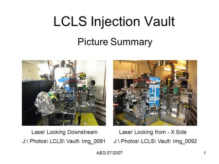 AEG 07/20071 LCLS Injection Vault Picture Summary J:\ Photos\ LCLS\ Vault\ Img_0091J:\ Photos\ LCLS\ Vault\ Img_0092 Laser Looking DownstreamLaser Looking.