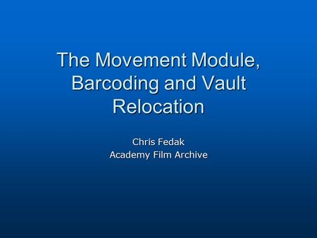 The Movement Module, Barcoding and Vault Relocation Chris Fedak Academy Film Archive.