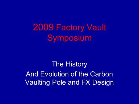 2009 Factory Vault Symposium The History And Evolution of the Carbon Vaulting Pole and FX Design.