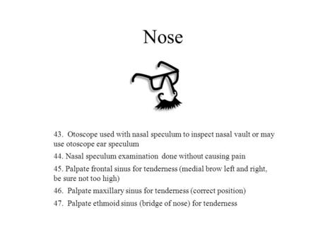 Nose 43. Otoscope used with nasal speculum to inspect nasal vault or may use otoscope ear speculum 44. Nasal speculum examination done without causing.