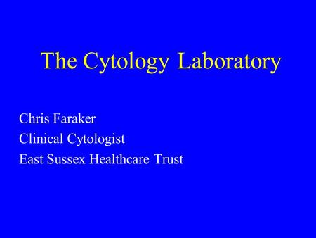 The Cytology Laboratory Chris Faraker Clinical Cytologist East Sussex Healthcare Trust.