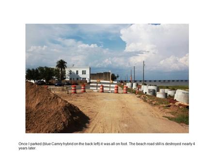 Once I parked (blue Camry hybrid on the back left) it was all on foot. The beach road still is destroyed nearly 4 years later.