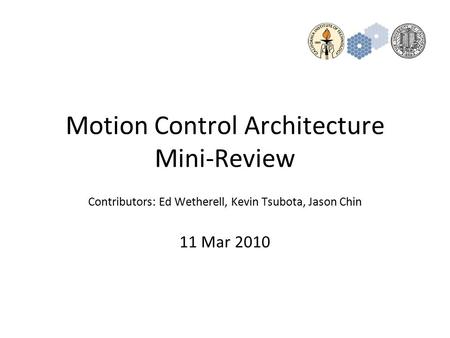 Motion Control Architecture Mini-Review Contributors: Ed Wetherell, Kevin Tsubota, Jason Chin 11 Mar 2010.