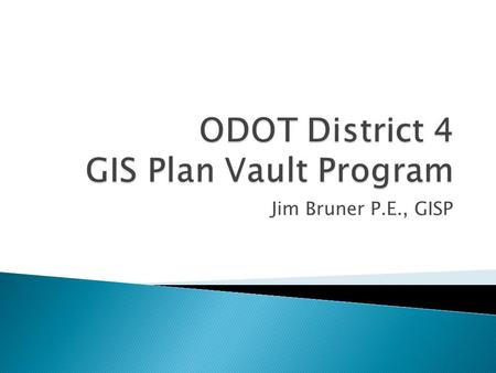 Jim Bruner P.E., GISP.  2000 – 2003 District 4 scanned all of its original construction plans (.tif format) ◦ Over 275,000 files in 9,300 folders  2000.