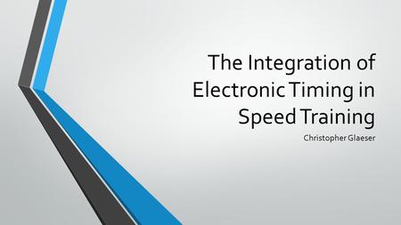 The Integration of Electronic Timing in Speed Training Christopher Glaeser.