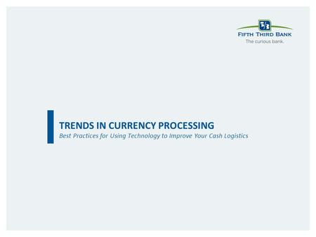 TRENDS IN CURRENCY PROCESSING Best Practices for Using Technology to Improve Your Cash Logistics.