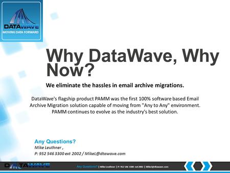 Why DataWave, Why Now? We eliminate the hassles in email archive migrations. DataWave's flagship product PAMM was the first 100% software based Email Archive.