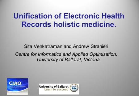 Unification of Electronic Health Records holistic medicine. Sita Venkatraman and Andrew Stranieri Centre for Informatics and Applied Optimisation, University.