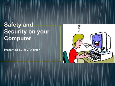 Safety and Security on your Computer Presented by Joy Watson.