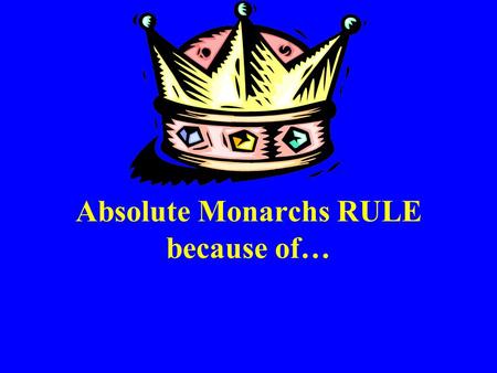 Absolute Monarchs RULE because of…