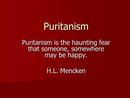 Puritanism Puritanism is the haunting fear that someone, somewhere may be happy. H.L. Mencken.