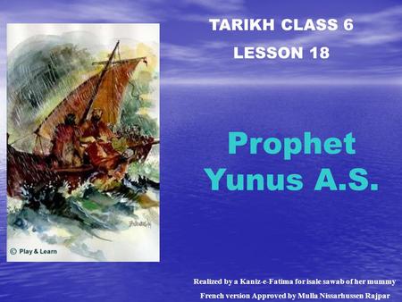 TARIKH CLASS 6 LESSON 18 Prophet Yunus A.S. Realized by a Kaniz-e-Fatima for isale sawab of her mummy French version Approved by Mulla Nissarhussen Rajpar.