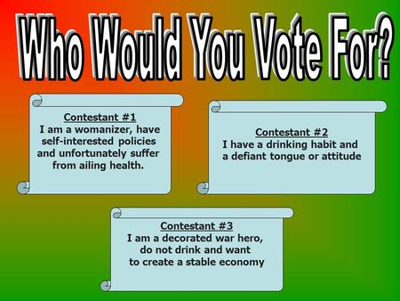 Contestant #1 I am a womanizer, have self-interested policies and unfortunately suffer from ailing health. Contestant #2 I have a drinking habit and a.