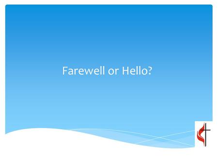 Farewell or Hello?. “The Sky is Falling”: Not really Don’t be a Chicken; Have Courage Don’t be gullible: check the facts by contacting someone actually.