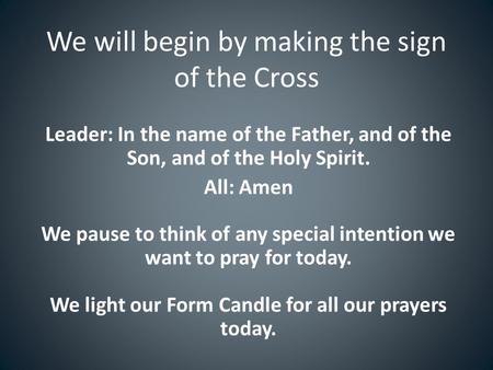 We will begin by making the sign of the Cross Leader: In the name of the Father, and of the Son, and of the Holy Spirit. All: Amen We pause to think of.