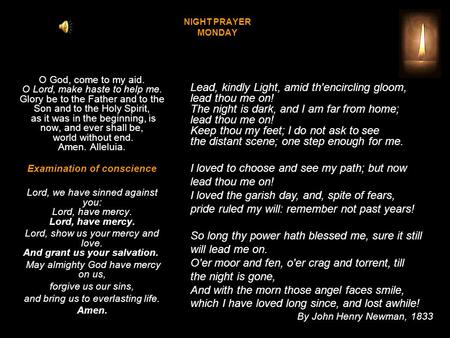 NIGHT PRAYER MONDAY O God, come to my aid. O Lord, make haste to help me. Glory be to the Father and to the Son and to the Holy Spirit, as it was in the.