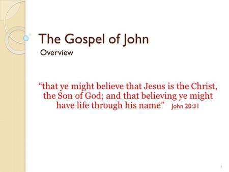 The Gospel of John Overview “that ye might believe that Jesus is the Christ, the Son of God; and that believing ye might have life through his name” John.