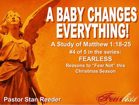 #4 of 5 in the series: FEARLESS Reasons to “Fear Not” this Christmas Season Pastor Stan Reeder A Study of Matthew 1:18-25.